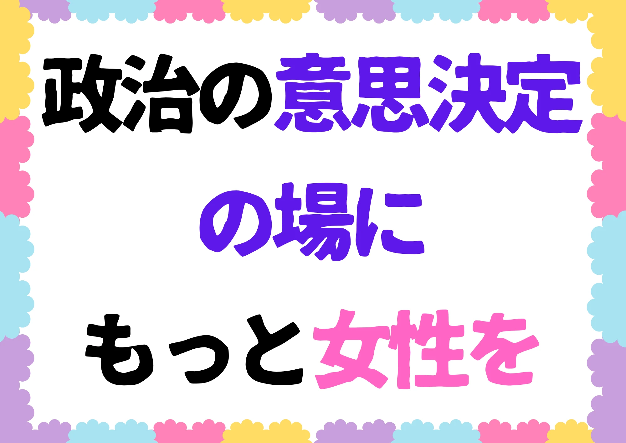 政治の意思決定の場に、もっと女性を。